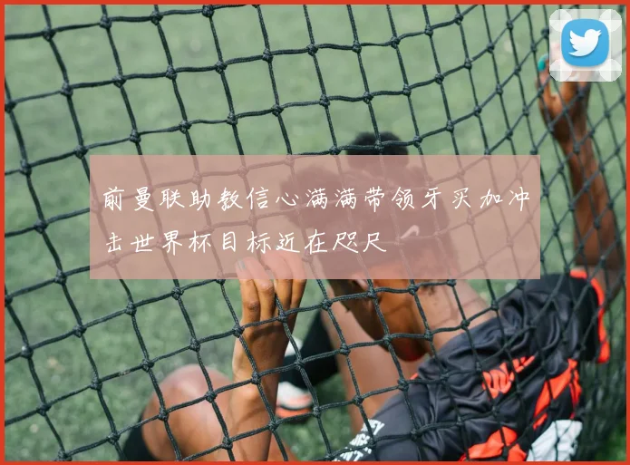 前曼联助教信心满满带领牙买加冲击世界杯目标近在咫尺