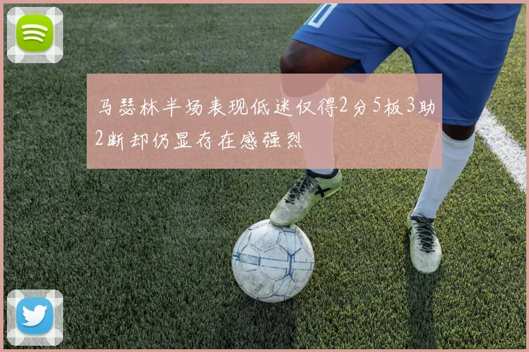 马瑟林半场表现低迷仅得2分5板3助2断却仍显存在感强烈