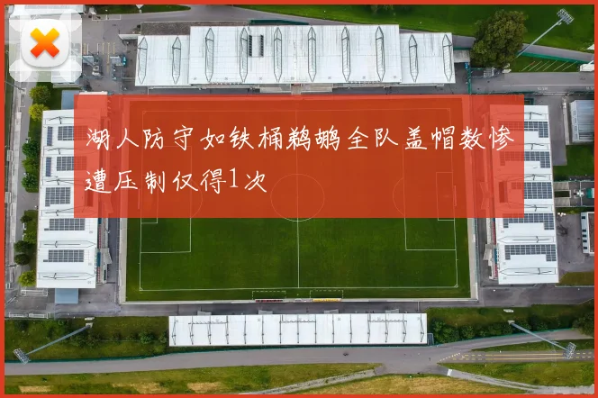 湖人防守如铁桶鹈鹕全队盖帽数惨遭压制仅得1次