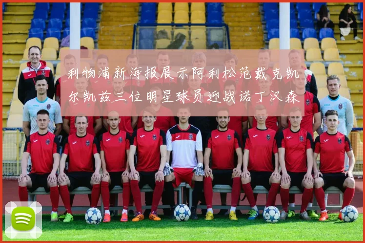 利物浦新海报展示阿利松范戴克凯尔凯兹三位明星球员迎战诺丁汉森林