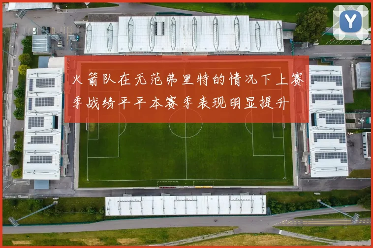 火箭队在无范弗里特的情况下上赛季战绩平平本赛季表现明显提升