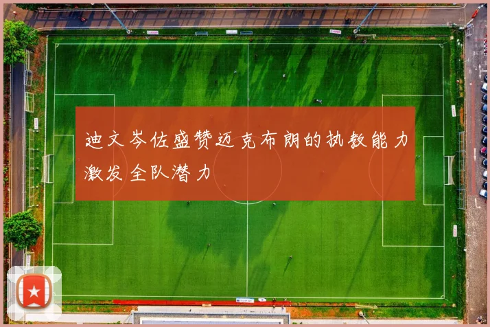 迪文岑佐盛赞迈克布朗的执教能力激发全队潜力