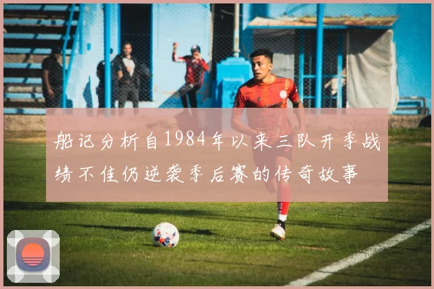 船记分析自1984年以来三队开季战绩不佳仍逆袭季后赛的传奇故事