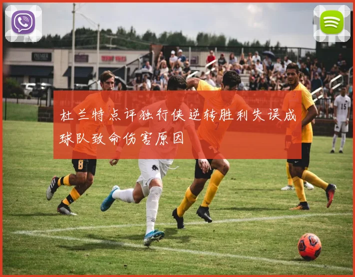 杜兰特点评独行侠逆转胜利失误成球队致命伤害原因