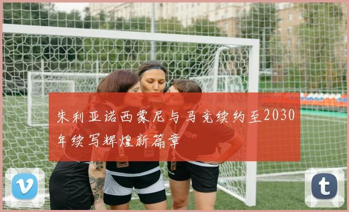 朱利亚诺西蒙尼与马竞续约至2030年续写辉煌新篇章