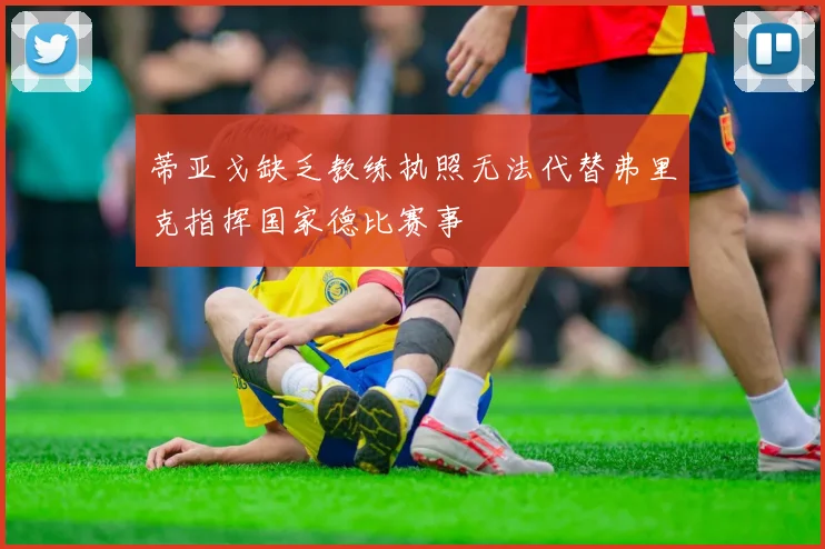 蒂亚戈缺乏教练执照无法代替弗里克指挥国家德比赛事