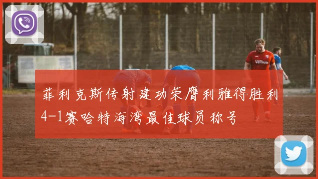 菲利克斯传射建功荣膺利雅得胜利4-1赛哈特海湾最佳球员称号