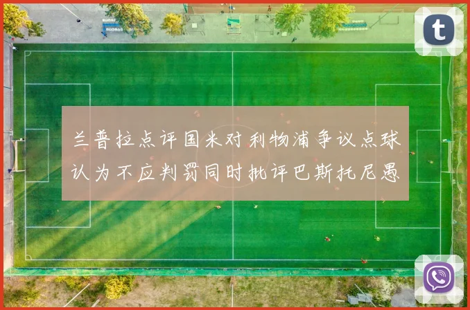 兰普拉点评国米对利物浦争议点球认为不应判罚同时批评巴斯托尼愚蠢拉拽动作