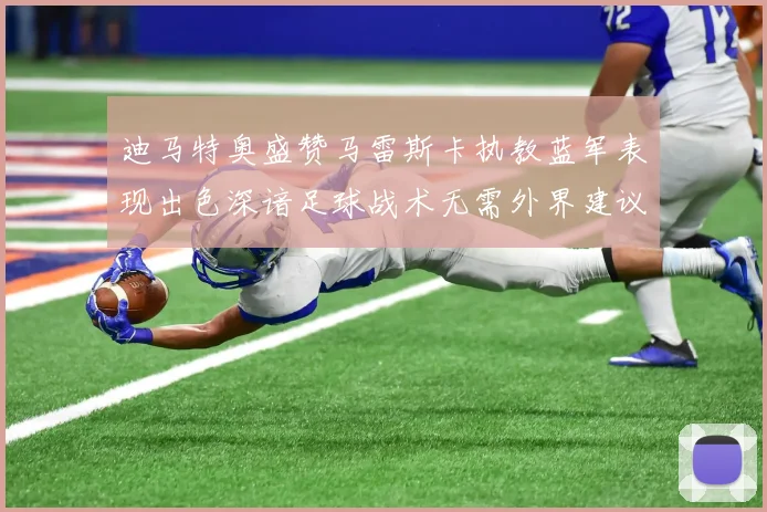 迪马特奥盛赞马雷斯卡执教蓝军表现出色深谙足球战术无需外界建议