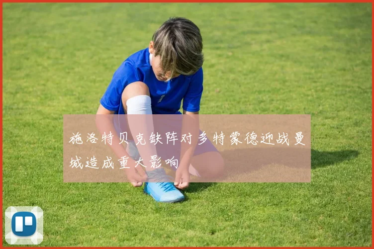 施洛特贝克缺阵对多特蒙德迎战曼城造成重大影响